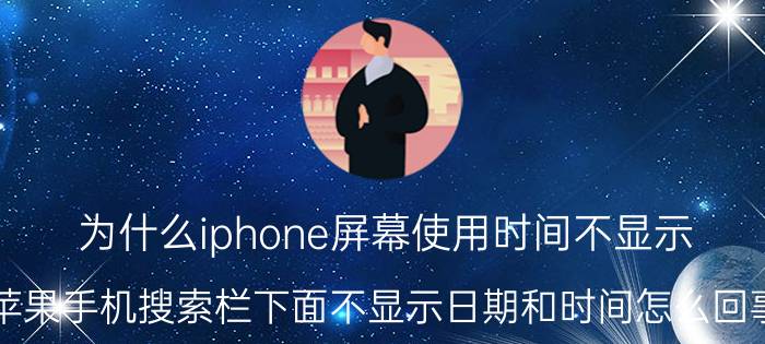 为什么iphone屏幕使用时间不显示 苹果手机搜索栏下面不显示日期和时间怎么回事？